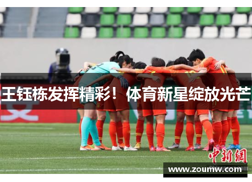 王钰栋发挥精彩！体育新星绽放光芒