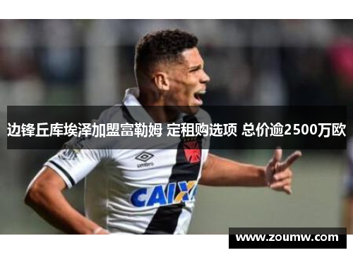 边锋丘库埃泽加盟富勒姆 定租购选项 总价逾2500万欧